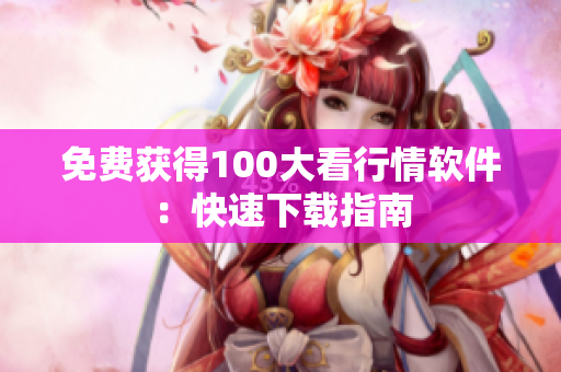 免费获得100大看行情软件：快速下载指南