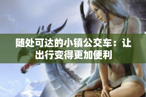 随处可达的小镇公交车：让出行变得更加便利