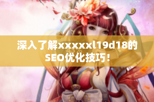深入了解xxxxxl19d18的SEO优化技巧！