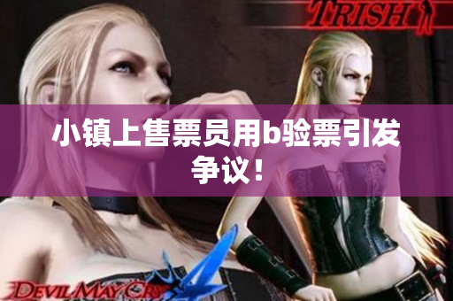 小镇上售票员用b验票引发争议！