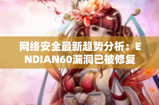 网络安全最新趋势分析：ENDIAN60漏洞已被修复