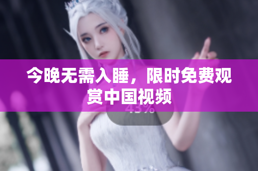 今晚无需入睡，限时免费观赏中国视频