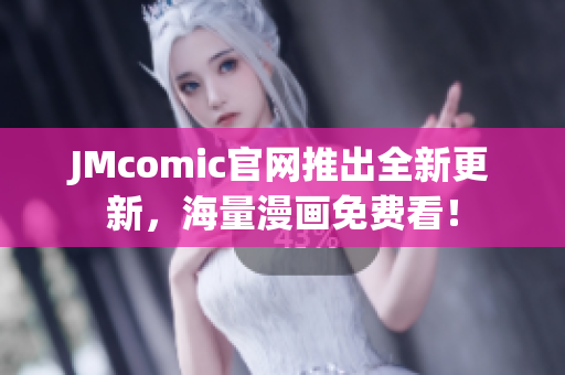 JMcomic官网推出全新更新，海量漫画免费看！