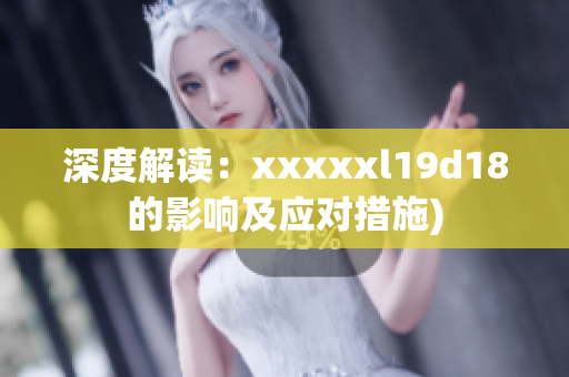 深度解读：xxxxxl19d18的影响及应对措施)
