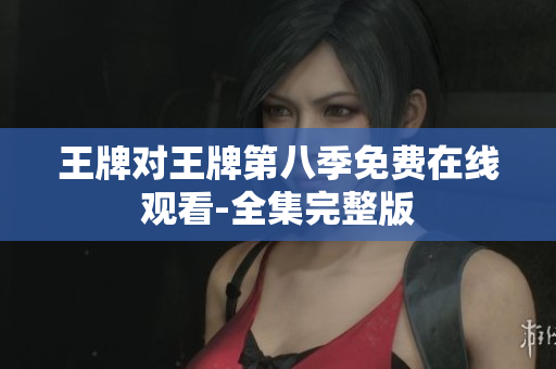 王牌对王牌第八季免费在线观看-全集完整版