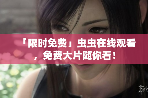 「限时免费」虫虫在线观看，免费大片随你看！
