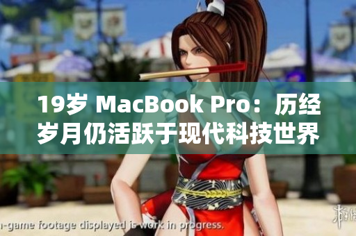 19岁 MacBook Pro：历经岁月仍活跃于现代科技世界