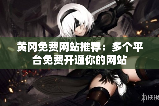 黄冈免费网站推荐：多个平台免费开通你的网站