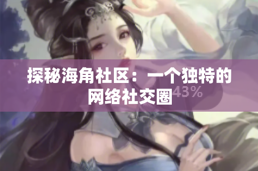 探秘海角社区：一个独特的网络社交圈