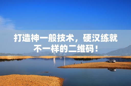 打造神一般技术，硬汉练就不一样的二维码！