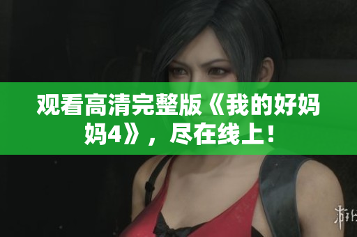 观看高清完整版《我的好妈妈4》，尽在线上！
