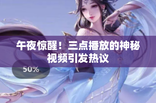 午夜惊醒！三点播放的神秘视频引发热议