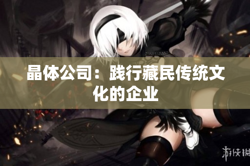 晶体公司：践行藏民传统文化的企业