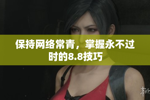 保持网络常青，掌握永不过时的8.8技巧