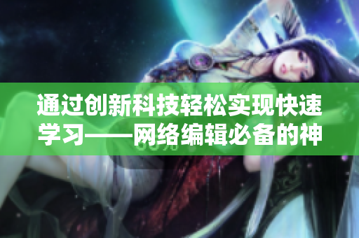通过创新科技轻松实现快速学习——网络编辑必备的神器
