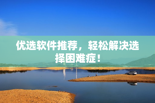 优选软件推荐，轻松解决选择困难症！