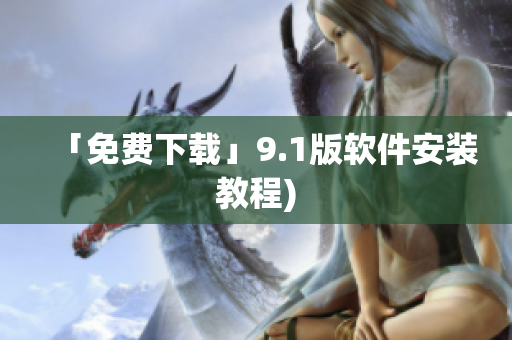 「免费下载」9.1版软件安装教程)
