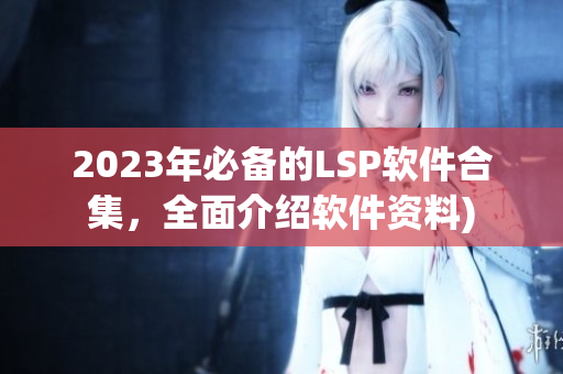 2023年必备的LSP软件合集，全面介绍软件资料)