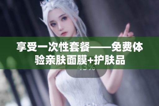 享受一次性套餐——免费体验亲肤面膜+护肤品