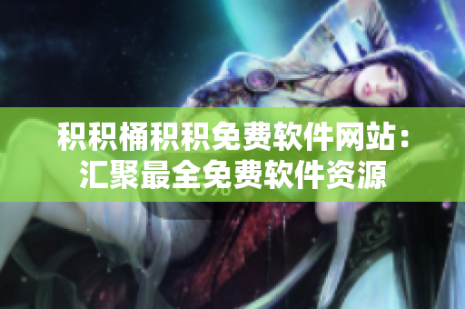 积积桶积积免费软件网站：汇聚最全免费软件资源