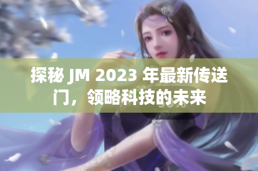 探秘 JM 2023 年最新传送门，领略科技的未来