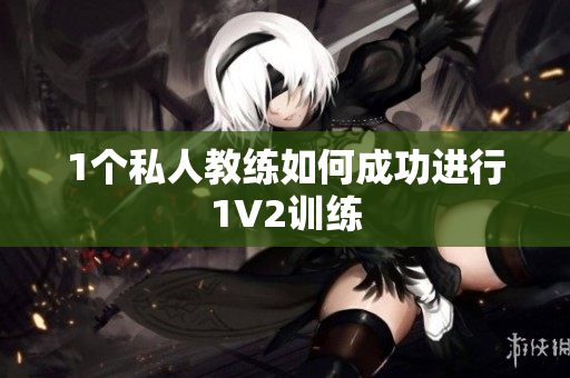 1个私人教练如何成功进行1V2训练