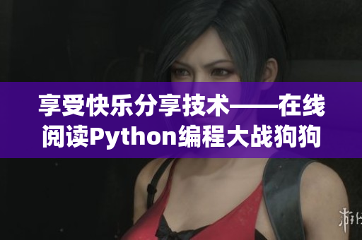 享受快乐分享技术——在线阅读Python编程大战狗狗的华丽篇章
