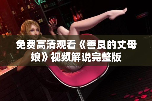 免费高清观看《善良的丈母娘》视频解说完整版
