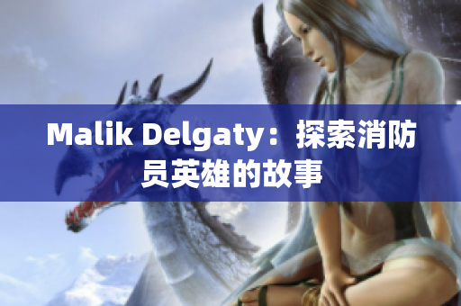 Malik Delgaty：探索消防员英雄的故事
