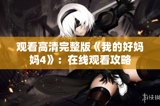 观看高清完整版《我的好妈妈4》：在线观看攻略