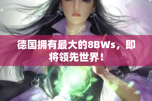 德国拥有最大的8BWs，即将领先世界！