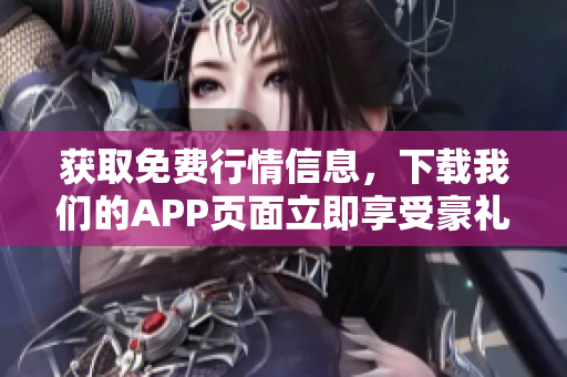 获取免费行情信息，下载我们的APP页面立即享受豪礼