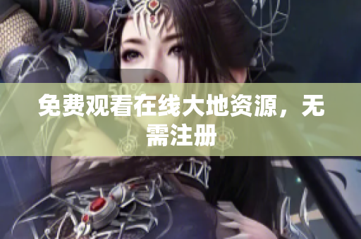 免费观看在线大地资源，无需注册