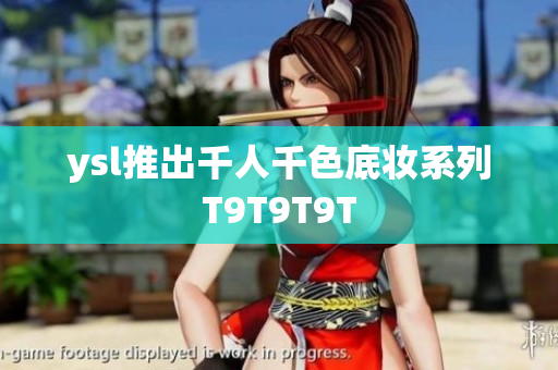 ysl推出千人千色底妆系列T9T9T9T