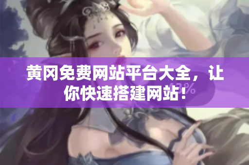 黄冈免费网站平台大全，让你快速搭建网站！