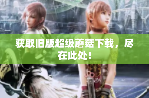 获取旧版超级蘑菇下载，尽在此处！