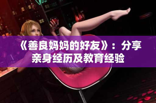《善良妈妈的好友》：分享亲身经历及教育经验