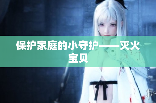 保护家庭的小守护——灭火宝贝
