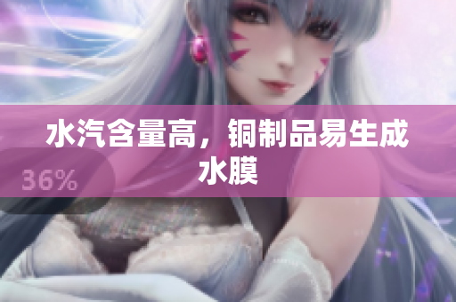 水汽含量高，铜制品易生成水膜