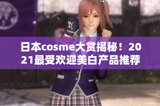 日本cosme大赏揭秘！2021最受欢迎美白产品推荐