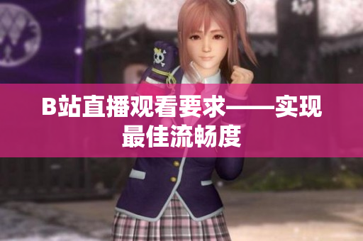 B站直播观看要求——实现最佳流畅度