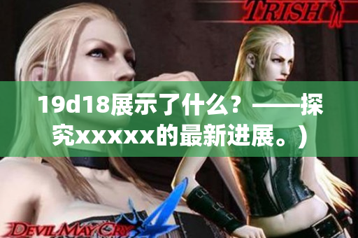19d18展示了什么？——探究xxxxx的最新进展。)