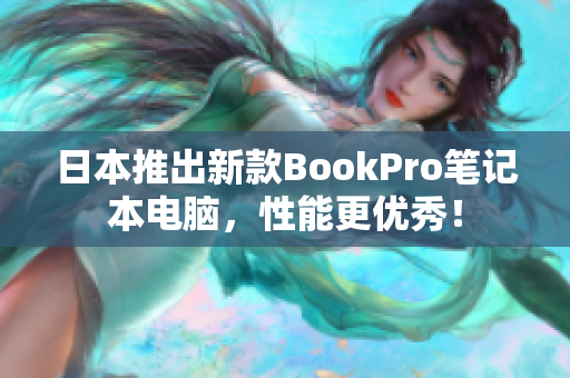 日本推出新款BookPro笔记本电脑，性能更优秀！