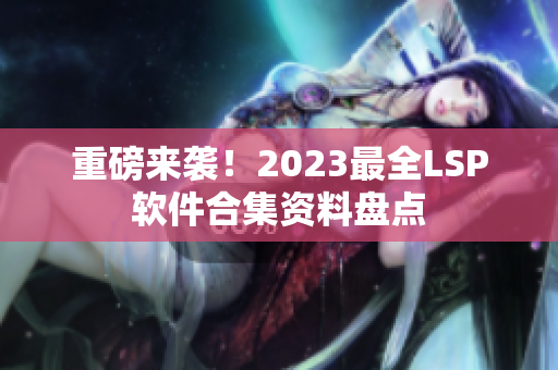 重磅来袭！2023最全LSP软件合集资料盘点