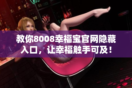 教你8008幸福宝官网隐藏入口，让幸福触手可及！