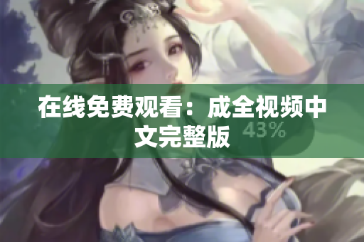在线免费观看：成全视频中文完整版