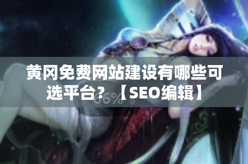 黄冈免费网站建设有哪些可选平台？【SEO编辑】