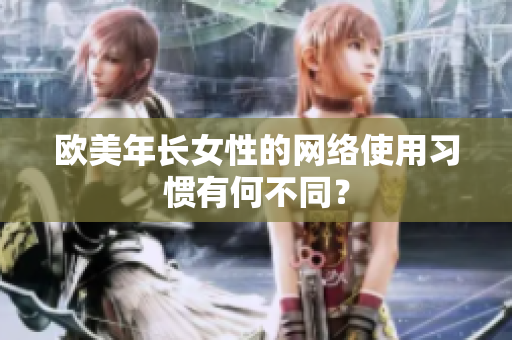 欧美年长女性的网络使用习惯有何不同？