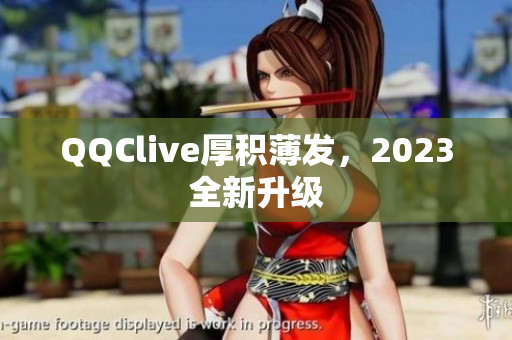 QQClive厚积薄发，2023全新升级