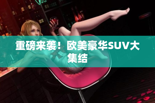重磅来袭！欧美豪华SUV大集结